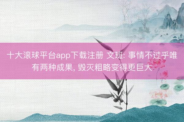 十大滚球平台app下载注册 文班: 事情不过乎唯有两种成果, 毁灭粗略变得更巨大
