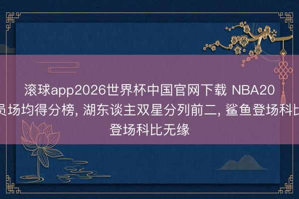 滚球app2026世界杯中国官网下载 NBA20岁球员场均得分榜, 湖东谈主双星分列前二, 鲨鱼登场科比无缘