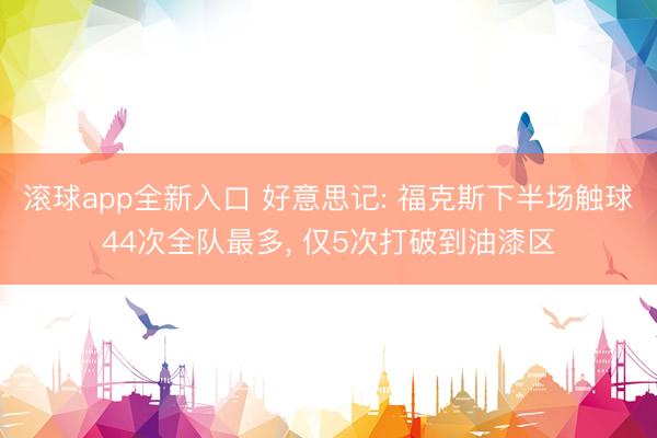 滚球app全新入口 好意思记: 福克斯下半场触球44次全队最多, 仅5次打破到油漆区