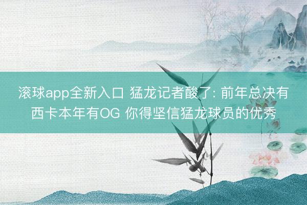 滚球app全新入口 猛龙记者酸了: 前年总决有西卡本年有OG 你得坚信猛龙球员的优秀
