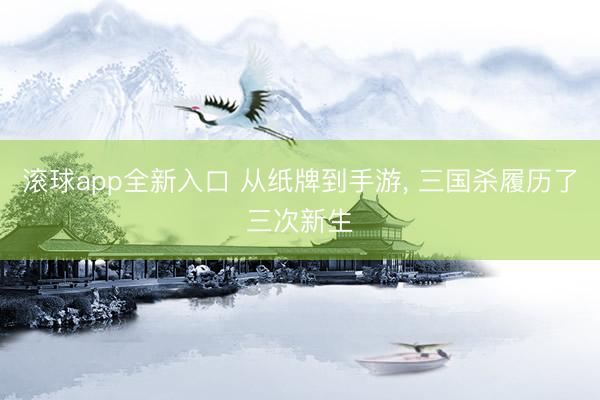滚球app全新入口 从纸牌到手游, 三国杀履历了三次新生