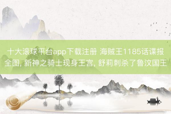 十大滚球平台app下载注册 海贼王1185话谍报全图, 新神之骑士现身王宫, 舒莉刺杀了鲁汶国王