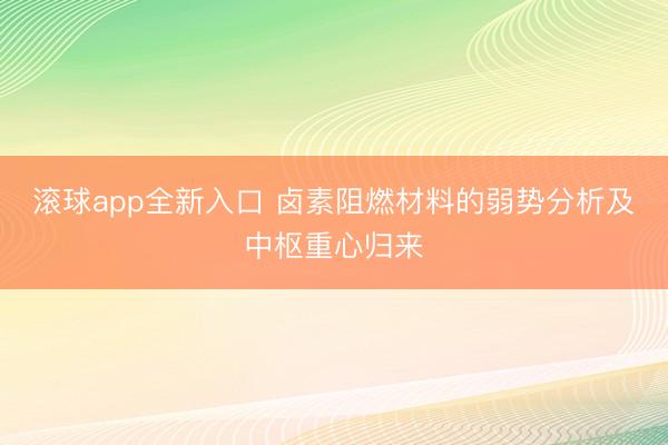 滚球app全新入口 卤素阻燃材料的弱势分析及中枢重心归来