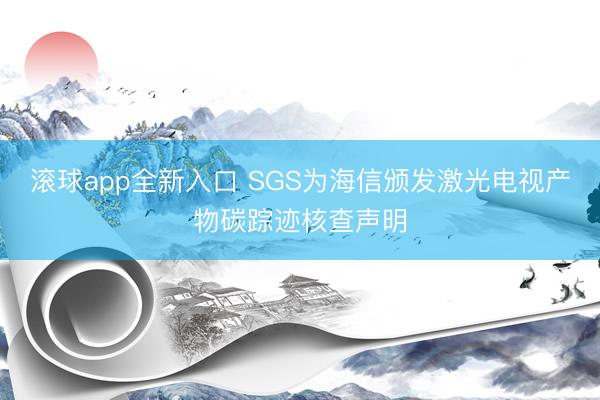 滚球app全新入口 SGS为海信颁发激光电视产物碳踪迹核查声明