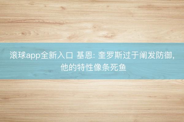 滚球app全新入口 基恩: 奎罗斯过于阐发防御, 他的特性像条死鱼