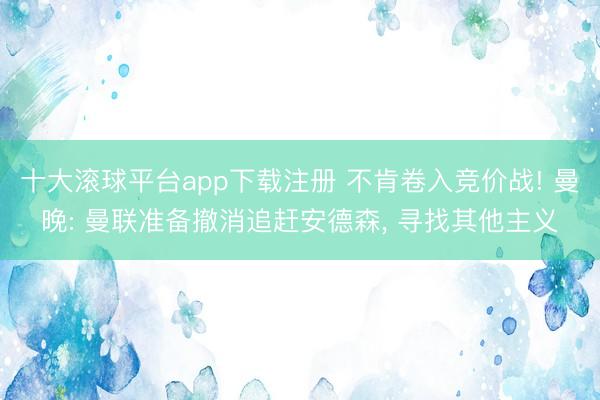 十大滚球平台app下载注册 不肯卷入竞价战! 曼晚: 曼联准备撤消追赶安德森, 寻找其他主义