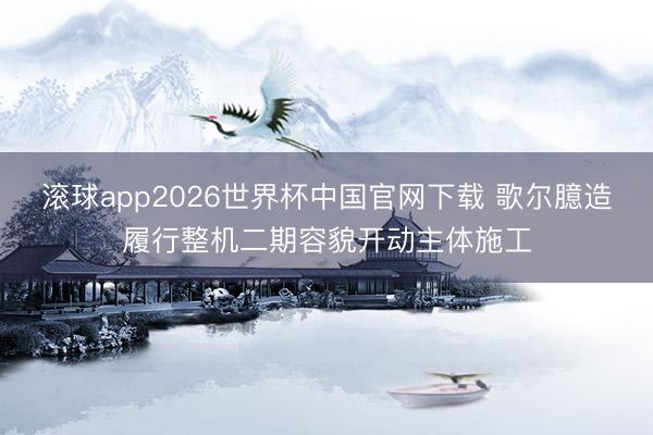 滚球app2026世界杯中国官网下载 歌尔臆造履行整机二期容貌开动主体施工