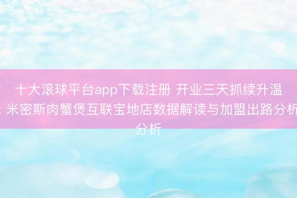 十大滚球平台app下载注册 开业三天抓续升温: 米密斯肉蟹煲互联宝地店数据解读与加盟出路分析