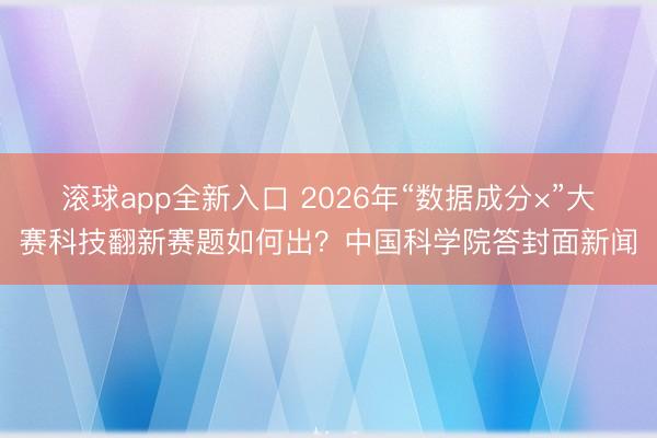 滚球app全新入口 2026年“数据成分×”大赛科技翻新赛题如何出?中国科学院答封面新闻