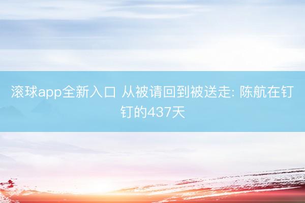 滚球app全新入口 从被请回到被送走: 陈航在钉钉的437天