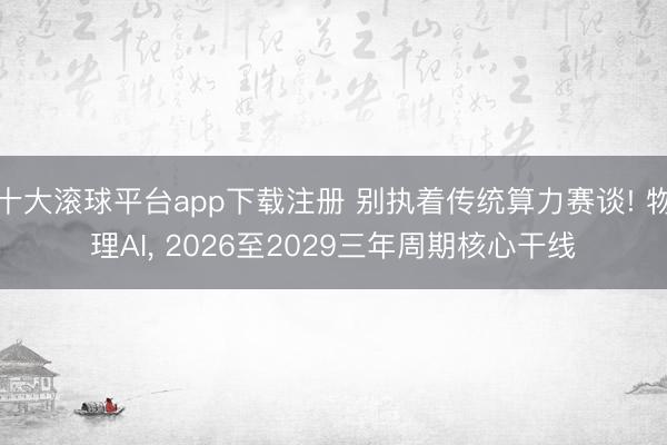 十大滚球平台app下载注册 别执着传统算力赛谈! 物理AI, 2026至2029三年周期核心干线