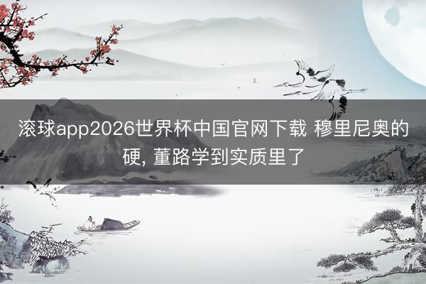 滚球app2026世界杯中国官网下载 穆里尼奥的硬, 董路学到实质里了