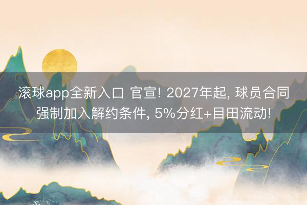 滚球app全新入口 官宣! 2027年起, 球员合同强制加入解约条件, 5%分红+目田流动!
