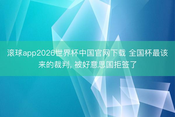 滚球app2026世界杯中国官网下载 全国杯最该来的裁判, 被好意思国拒签了