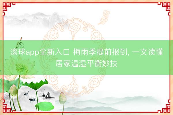 滚球app全新入口 梅雨季提前报到, 一文读懂居家温湿平衡妙技