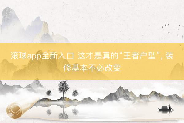 滚球app全新入口 这才是真的“王者户型”, 装修基本不必改变