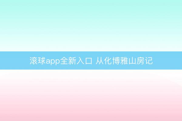 滚球app全新入口 从化博雅山房记