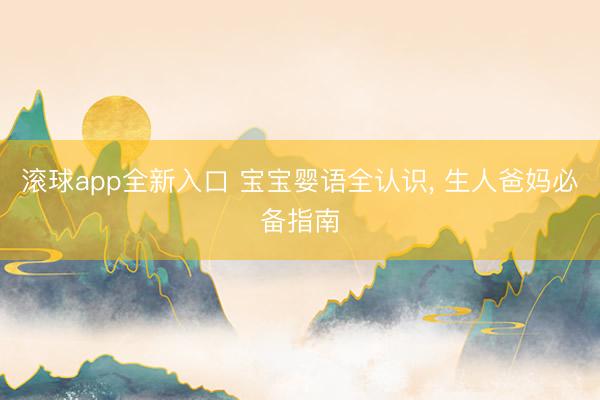滚球app全新入口 宝宝婴语全认识, 生人爸妈必备指南