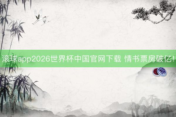 滚球app2026世界杯中国官网下载 情书票房破亿！