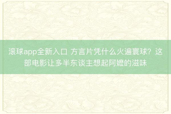 滚球app全新入口 方言片凭什么火遍寰球？这部电影让多半东谈主想起阿嬷的滋味
