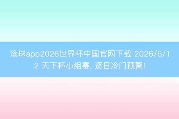滚球app2026世界杯中国官网下载 2026/6/12 天下杯小组赛， 逐日冷门预警!