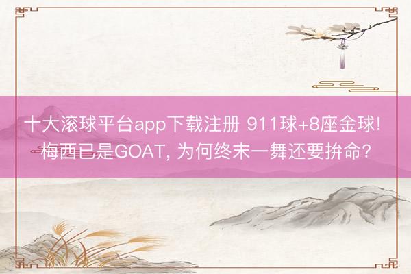 十大滚球平台app下载注册 911球+8座金球! 梅西已是GOAT， 为何终末一舞还要拚命?