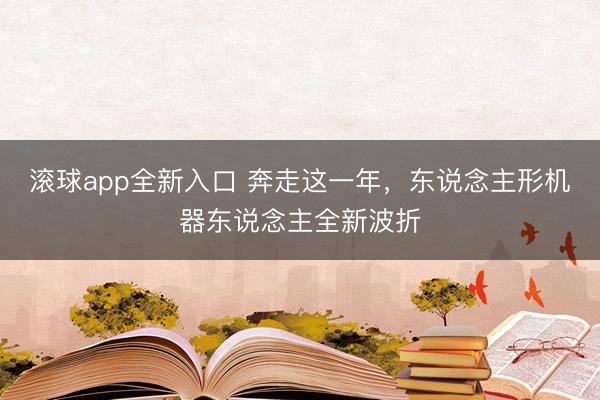 滚球app全新入口 奔走这一年，东说念主形机器东说念主全新波折