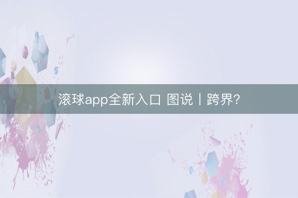滚球app全新入口 图说丨跨界？