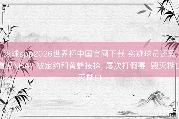 滚球app2026世界杯中国官网下载 劣迹球员还思重返NBA? 被定约和黄蜂按捺， 屡次打假赛， 毁灭糊口